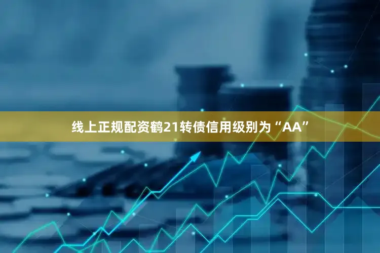 线上正规配资鹤21转债信用级别为“AA”