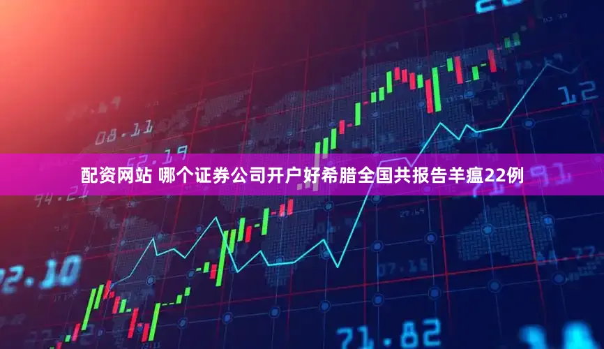 配资网站 哪个证券公司开户好希腊全国共报告羊瘟22例