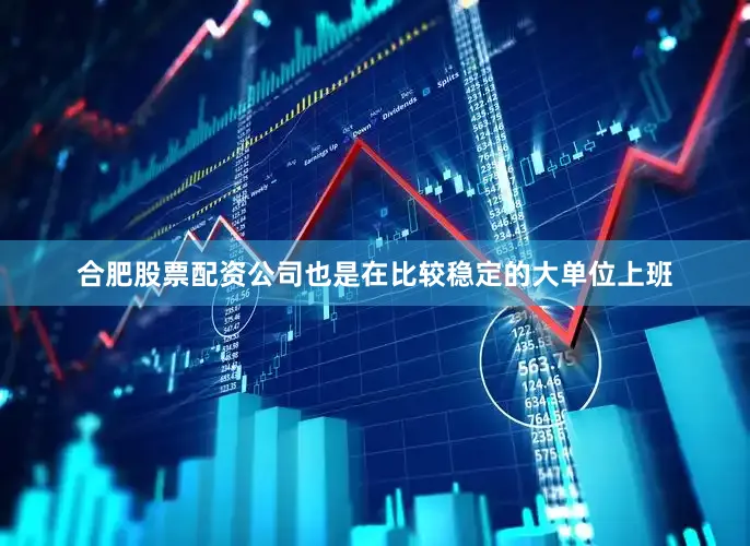 合肥股票配资公司也是在比较稳定的大单位上班