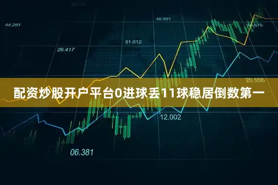 配资炒股开户平台0进球丢11球稳居倒数第一
