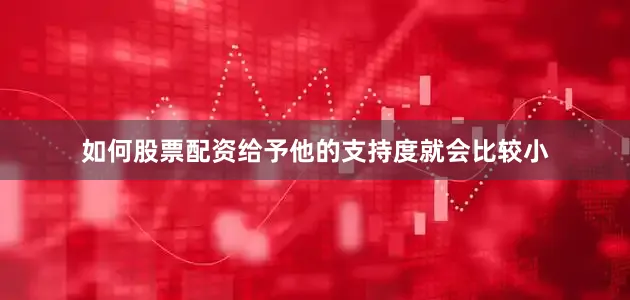 如何股票配资给予他的支持度就会比较小