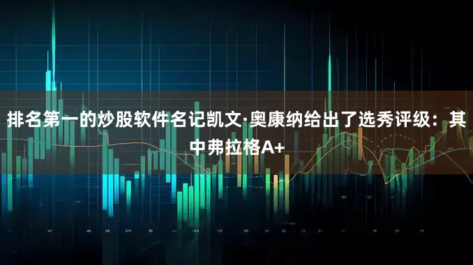 排名第一的炒股软件名记凯文·奥康纳给出了选秀评级：其中弗拉格A+