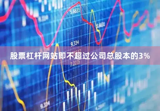 股票杠杆网站即不超过公司总股本的3%