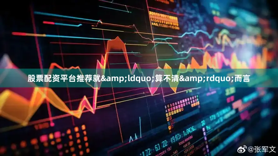 股票配资平台推荐就&ldquo;算不清&rdquo;而言