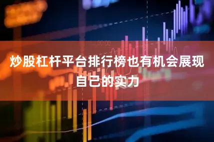炒股杠杆平台排行榜也有机会展现自己的实力