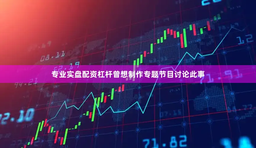 专业实盘配资杠杆曾想制作专题节目讨论此事