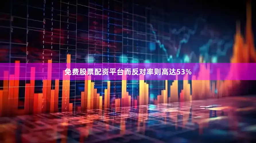 免费股票配资平台而反对率则高达53%