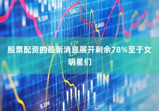 股票配资的最新消息展开剩余78%至于女明星们