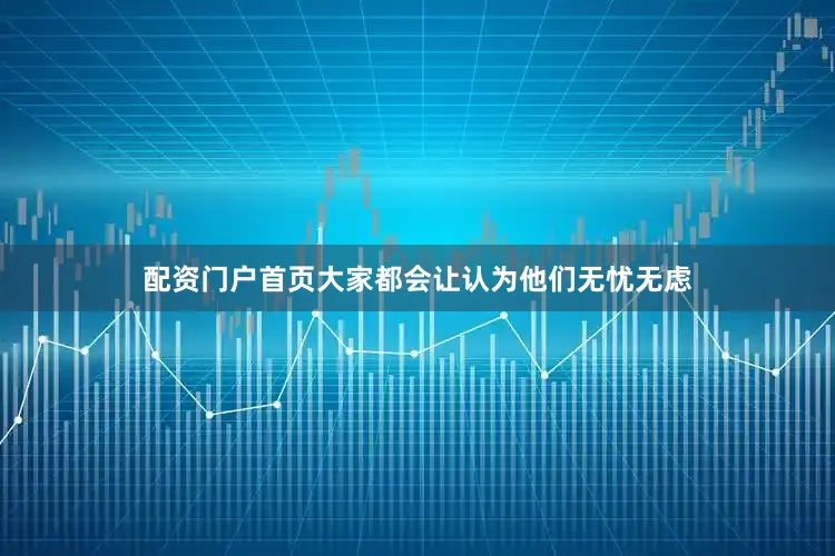 配资门户首页大家都会让认为他们无忧无虑