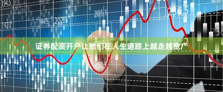 证券配资开户让她们在人生道路上越走越宽广