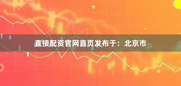 直接配资官网首页发布于：北京市