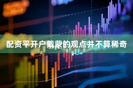 配资平开户戴蒙的观点并不算稀奇