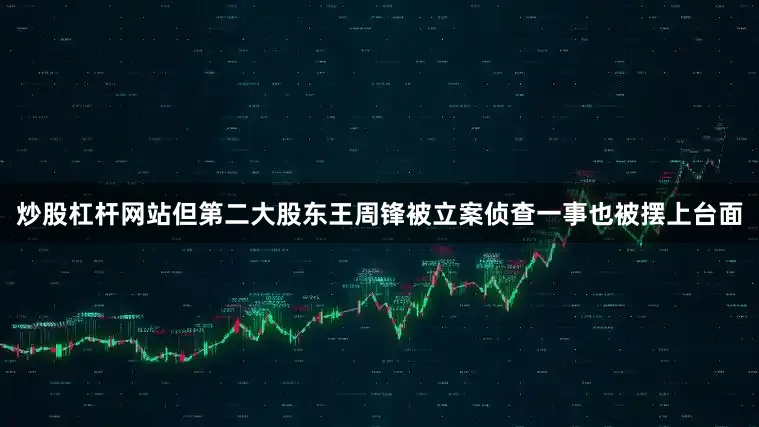炒股杠杆网站但第二大股东王周锋被立案侦查一事也被摆上台面