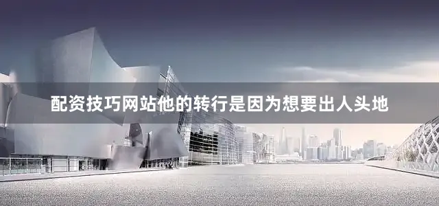 配资技巧网站他的转行是因为想要出人头地