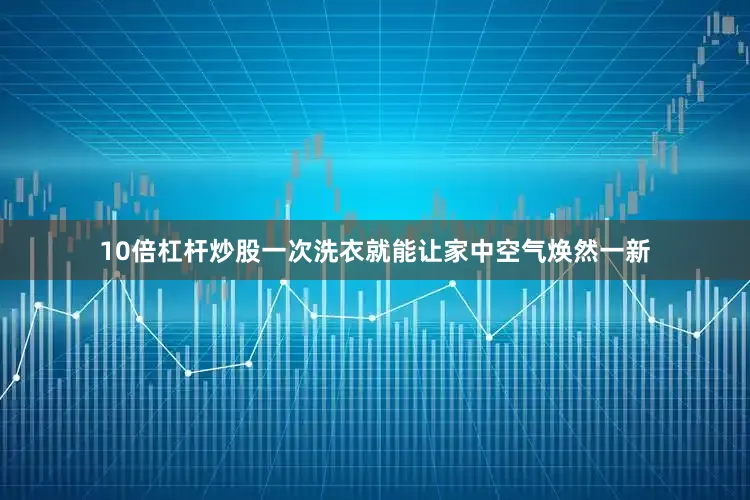 10倍杠杆炒股一次洗衣就能让家中空气焕然一新