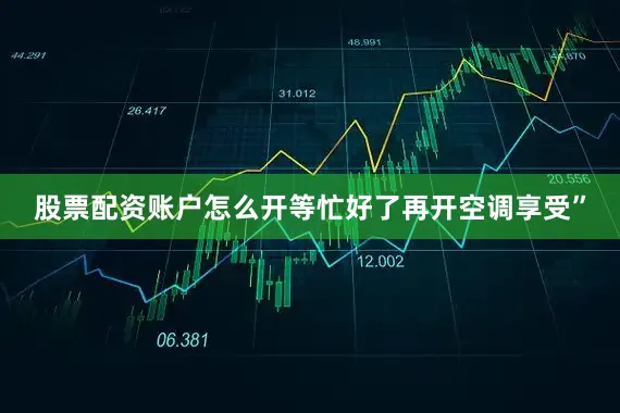股票配资账户怎么开等忙好了再开空调享受”