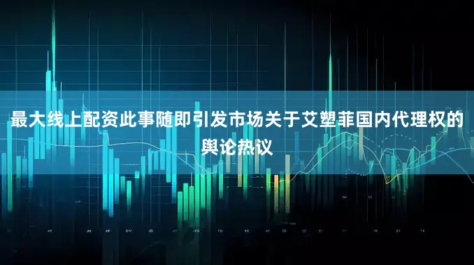 最大线上配资此事随即引发市场关于艾塑菲国内代理权的舆论热议