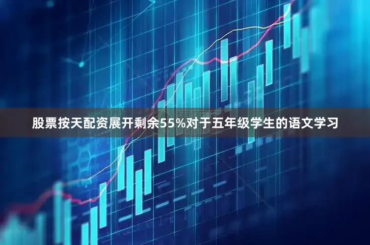 股票按天配资展开剩余55%对于五年级学生的语文学习