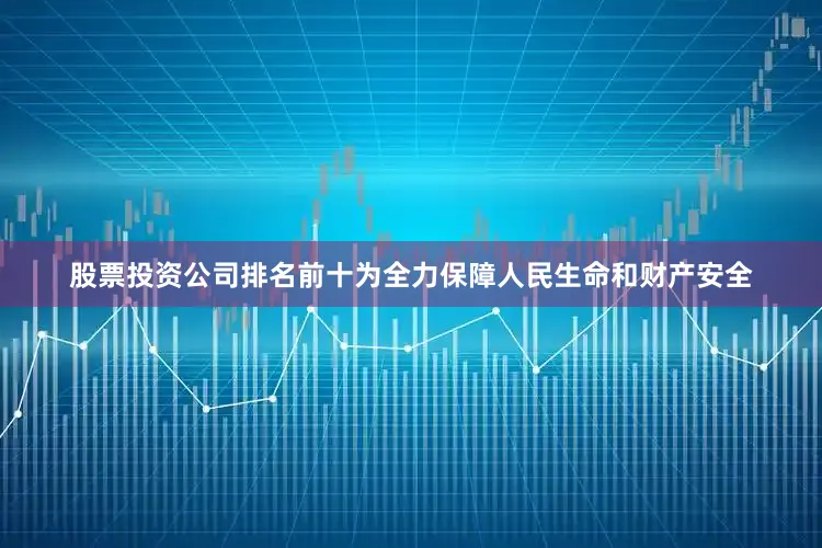股票投资公司排名前十为全力保障人民生命和财产安全