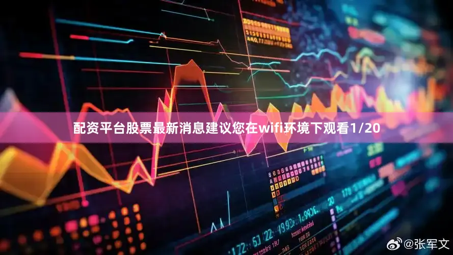 配资平台股票最新消息建议您在wifi环境下观看1/20