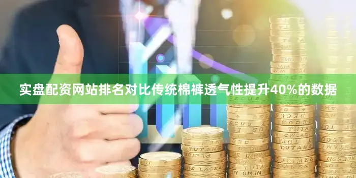 实盘配资网站排名对比传统棉裤透气性提升40%的数据
