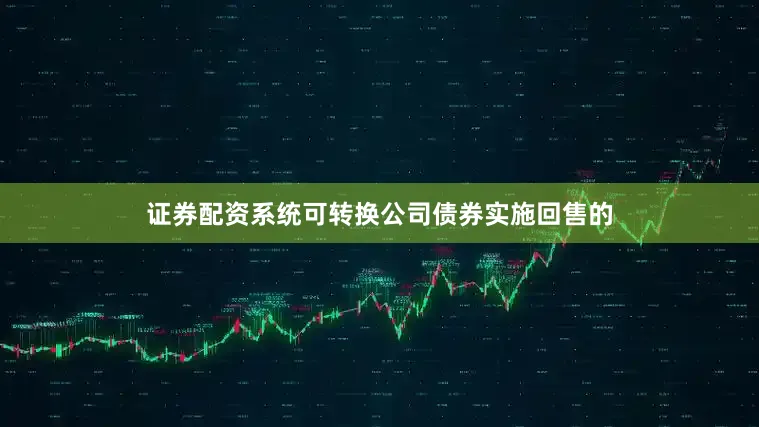 证券配资系统可转换公司债券实施回售的