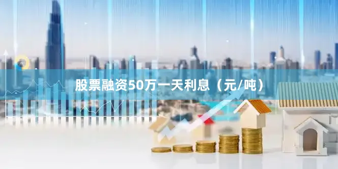 股票融资50万一天利息（元/吨）