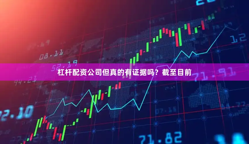 杠杆配资公司但真的有证据吗？截至目前