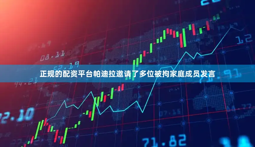 正规的配资平台帕迪拉邀请了多位被拘家庭成员发言