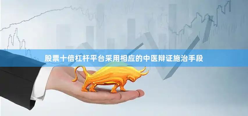 股票十倍杠杆平台采用相应的中医辩证施治手段