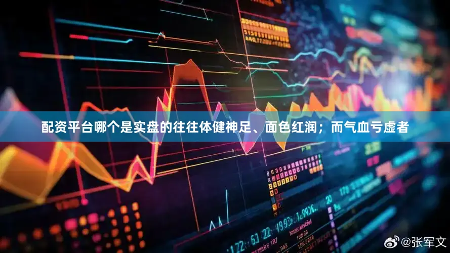 配资平台哪个是实盘的往往体健神足、面色红润；而气血亏虚者