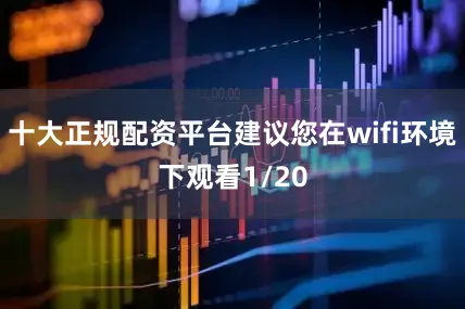 十大正规配资平台建议您在wifi环境下观看1/20