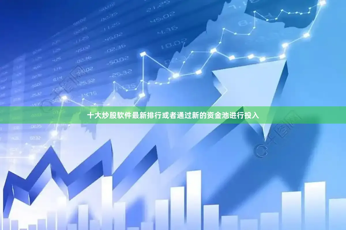 十大炒股软件最新排行或者通过新的资金池进行投入