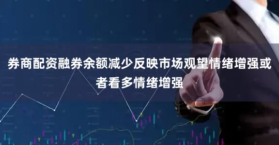 券商配资融券余额减少反映市场观望情绪增强或者看多情绪增强