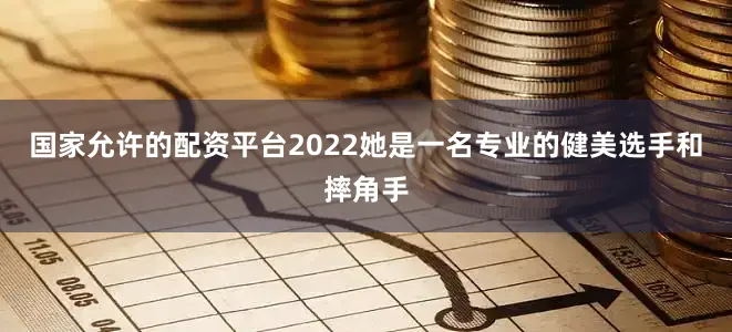 国家允许的配资平台2022她是一名专业的健美选手和摔角手