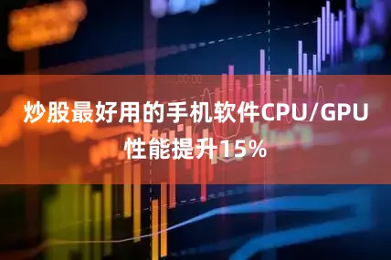 炒股最好用的手机软件CPU/GPU性能提升15%