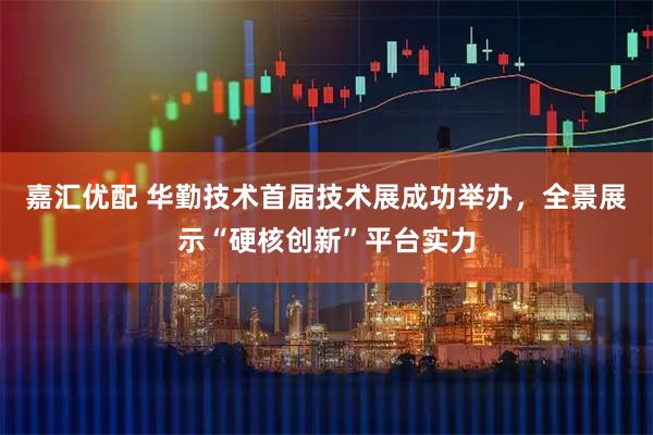 嘉汇优配 华勤技术首届技术展成功举办，全景展示“硬核创新”平台实力