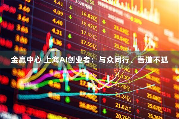 金赢中心 上海AI创业者：与众同行、吾道不孤