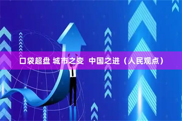 口袋超盘 城市之变  中国之进（人民观点）