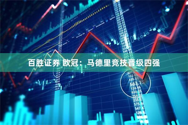 百胜证券 欧冠：马德里竞技晋级四强