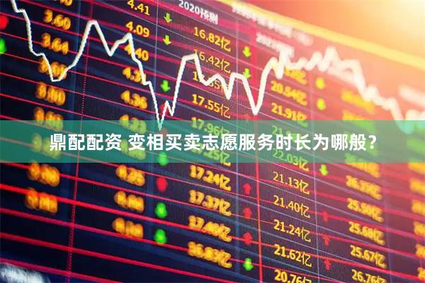 鼎配配资 变相买卖志愿服务时长为哪般？