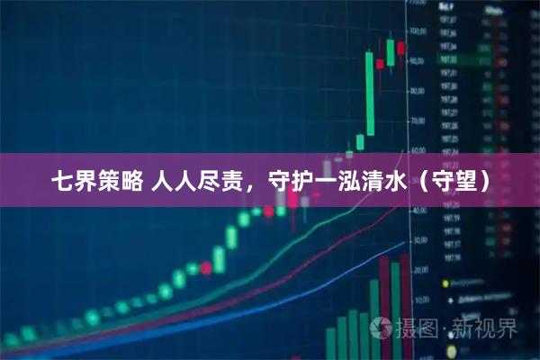 七界策略 人人尽责，守护一泓清水（守望）