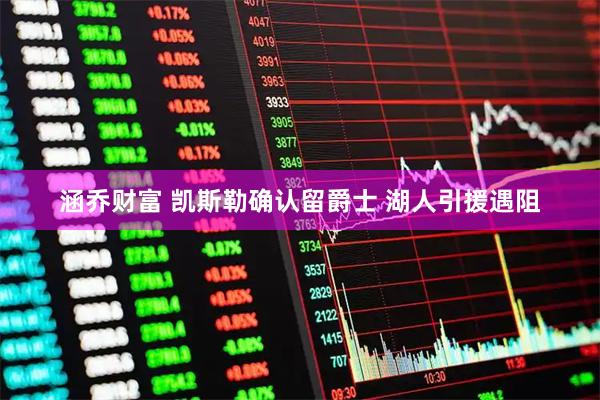 涵乔财富 凯斯勒确认留爵士 湖人引援遇阻