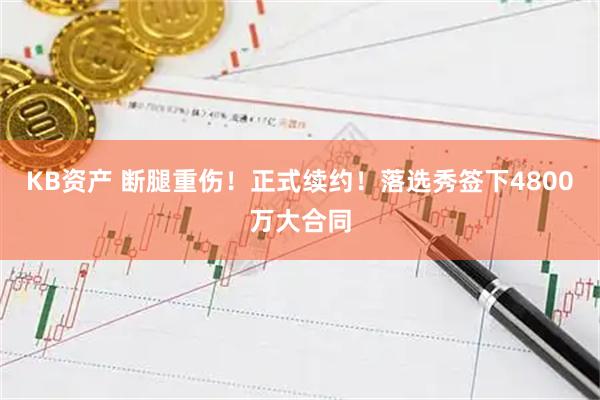 KB资产 断腿重伤！正式续约！落选秀签下4800万大合同