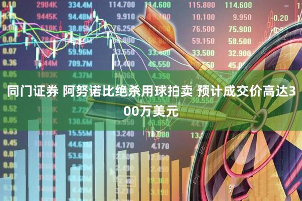 同门证券 阿努诺比绝杀用球拍卖 预计成交价高达300万美元
