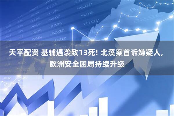 天平配资 基辅遇袭致13死! 北溪案首诉嫌疑人, 欧洲安全困局持续升级
