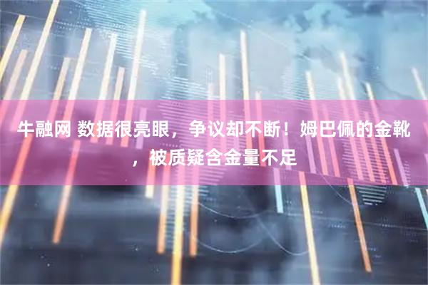 牛融网 数据很亮眼，争议却不断！姆巴佩的金靴，被质疑含金量不足
